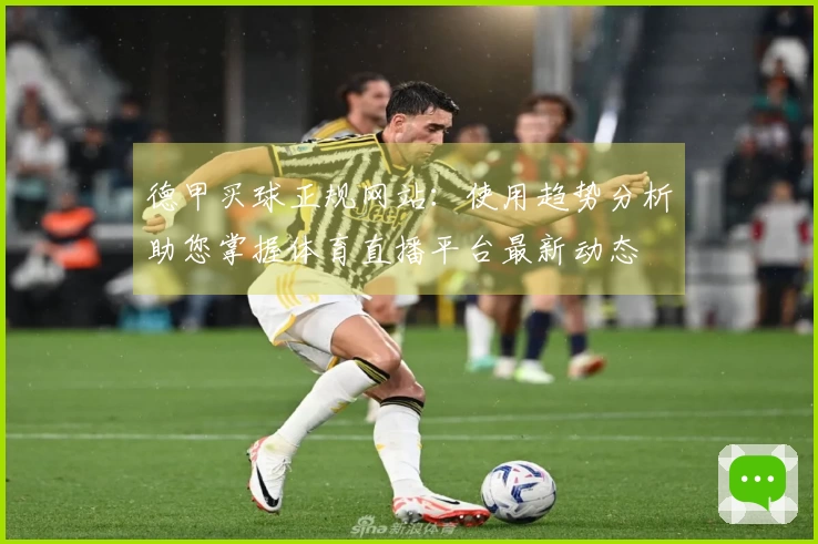 德甲买球正规网站：使用趋势分析助您掌握体育直播平台最新动态