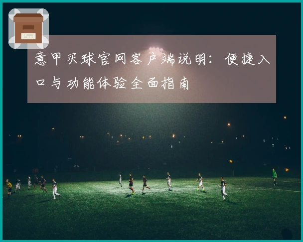 意甲买球官网客户端说明:便捷入口与功能体验全面指南