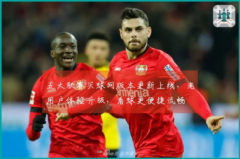 五大联赛买球网版本更新上线,老用户体验升级,看球更便捷流畅