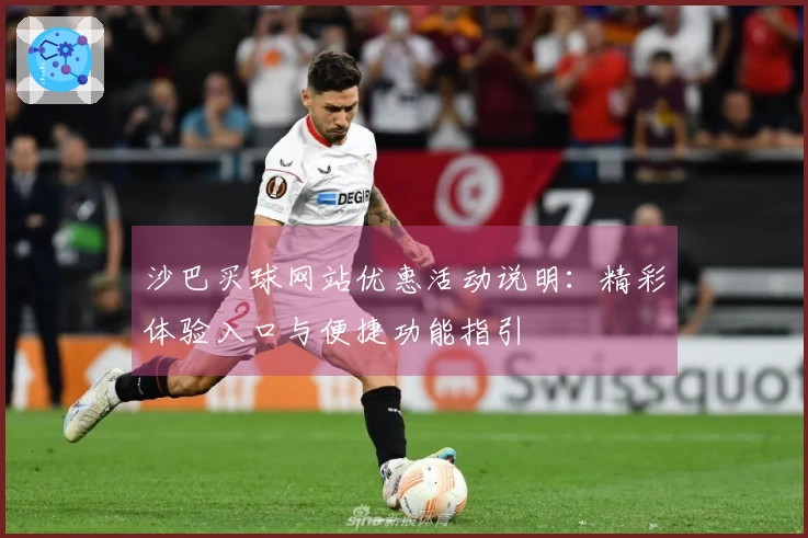 沙巴买球网站优惠活动说明：精彩体验入口与便捷功能指引